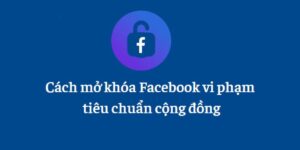 Cách mở khoá Facebook vi phạm tiêu chuẩn cộng đồng 180 ngày