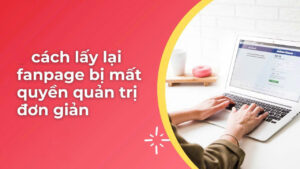 Cách lấy lại Fanpage bị mất quyền quản trị 2025 mới nhất